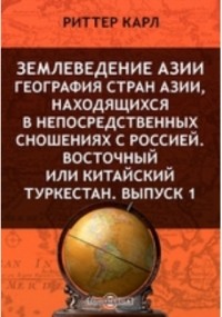 Карл Риттер - Землеведение Азии. География стран Азии, находящихся в непосредственных сношениях с Россией. Восточный или Китайский Туркестан