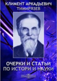 Климент Тимирязев - Очерки и статьи по истории науки
