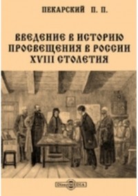 П. П. Пекарский - Введение в историю просвещения в России XVIII столетия