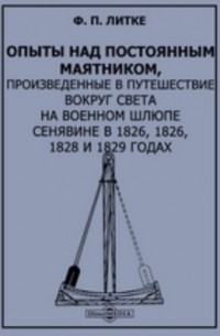 Фёдор Литке - Опыты над постоянным маятником, произведенные в путешествие вокруг света на военном шлюпе Сенявине в 1826, 1826, 1828 и 1829 годах
