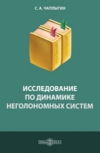 Сергей Чаплыгин - Исследование по динамике неголономных систем