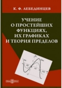 Лебединцев К. Ф. - Учение о простейших функциях, их графиках и теория пределов