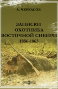 Александр Черкасов - Записки охотника Восточной Сибири 1856-1863