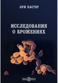 Луи Пастер - Исследования о брожениях