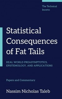 Нассим Николас Талеб - Statistical Consequences of Fat Tails: Real World Preasymptotics, Epistemology, and Applications