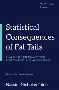 Нассим Николас Талеб - Statistical Consequences of Fat Tails: Real World Preasymptotics, Epistemology, and Applications