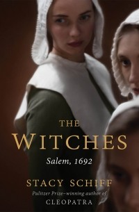 Стейси Шифф - The Witches: Suspicion, Betrayal, and Hysteria in 1692 Salem