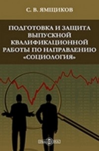 Савелий Ямщиков - Подготовка и защита выпускной квалификационной работы по направлению «Социология»