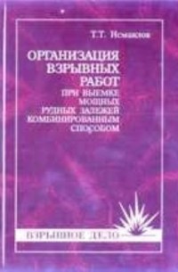 Т. Т. Исмаилов - Организация взрывных работ при выемке мощных рудных залежей комбинированным способом