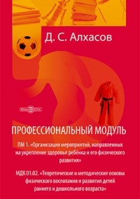 Алхасов Д. С. - Профессиональный модуль. ПМ 1. «Организация мероприятий, направленных на укрепление здоровья ребёнка и его физического развития»