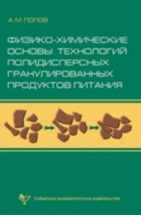 Анатолий Попов - Физико-химические основы технологий полидисперсных гранулированных продуктов питания