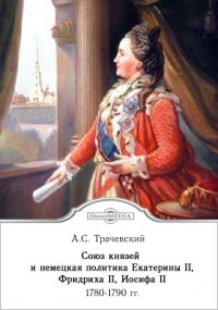 Александр Трачевский - Союз князей и немецкая политика Екатерины II, Фридриха II, Иосифа II. 1780-1790 гг.