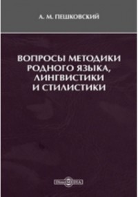 Александр Пешковский - Вопросы методики родного языка, лингвистики и стилистики