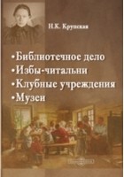 Надежда Крупская - Библиотечное дело. Избы-читальни. Клубные учреждении. Музеи