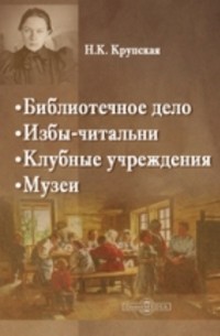 Библиотечное дело. Избы-читальни. Клубные учреждении. Музеи