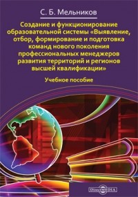 С. Б. Мельников - Создание и функционирование образовательной системы «Выявление, отбор, формирование и подготовка команд нового поколения профессиональных менеджеров развития территорий и регионов высшей квалификации»