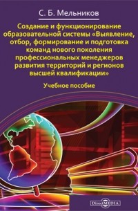 С. Б. Мельников - Создание и функционирование образовательной системы «Выявление, отбор, формирование и подготовка команд нового поколения профессиональных менеджеров развития территорий и регионов высшей квалификации»