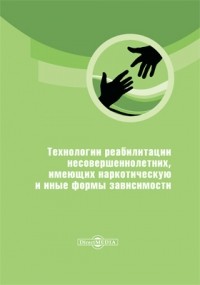  - Технологии реабилитации несовершеннолетних, имеющих наркотическую и иные формы зависимости