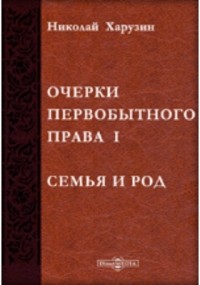 Николай Харузин - Очерки первобытного права. I. Семья и род