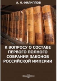 А. Н. Филиппов - К вопросу о составе Первого полного собрания законов Российской империи