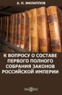 А. Н. Филиппов - К вопросу о составе Первого полного собрания законов Российской империи
