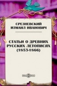 Измаил Срезневский - Статьи о древних русских летописях 