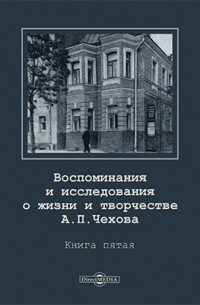  - Воспоминания и исследования о жизни и творчестве А. П. Чехова