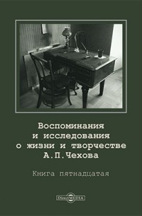  - Воспоминания и исследования о жизни и творчестве А. П. Чехова