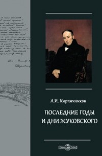 Александр Кирпичников - Последние годы и дни Жуковского. Речь, читанная 23 апр. 1902 г. в торжественном заседании Московского университета