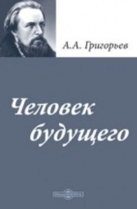 Аполлон Григорьев - Человек будущего