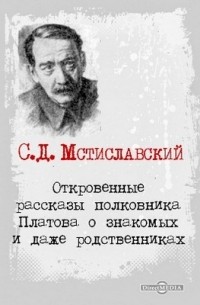 Сергей Мстиславский - Откровенные рассказы полковника Платова о знакомых и даже родственниках