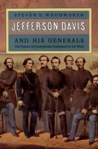 Steven E. Woodworth - Jefferson Davis and His Generals: The Failure of Confederate Command in the West