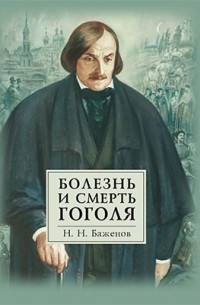 Н. Н. Баженов - Болезнь и смерть Гоголя