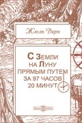 Жюль Верн - С Земли на Луну прямым путем за 97 часов 20 минут