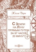 Жюль Верн - С Земли на Луну прямым путем за 97 часов 20 минут