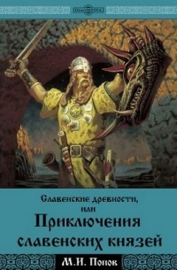 Михаил Попов - Cлавенские древности, или приключения славенских князей