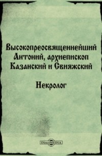 Высокопреосвященнейший Антоний, архиепископ Казанский и Свияжский. Некролог