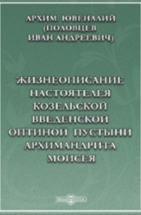  - Жизнеописание настоятеля Козельской Введенской Оптиной Пустыни архимандрита Моисея