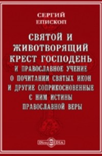  - Святой и животворящий крест Господень и православное учение о почитании святых икон и другие соприкосновенные с ним истины православной веры