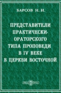 Николай Барсов - Представители практически-ораторского типа проповеди в IV веке в Церкви Восточной