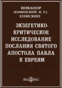 Архиепископ Никанор  - Экзегетико-критическое исследование послания святого апостола Павла к евреям