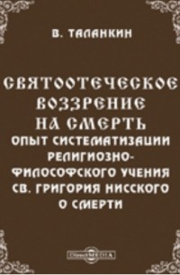 Святоотеческое воззрение на смерть: Опыт систематизации религиозно-философского учения св. Григория Нисского о смерти