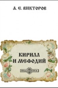 Викторов А. Е. - Кирилл и Мефодий. Новые источники и ученые труды для истории славянских апостолов