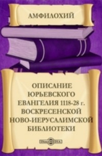  - Описаниe Юрьевского Евангелия 1118-28 г. Воскресенской Ново-Иерусалимской библиотеки