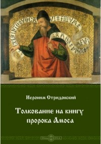 Иероним Стридонский - Толкование на книгу пророка Амоса
