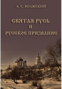 А.С. Волжский - Святая Русь и русское призвание