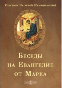 Святитель Василий епископ Кинешемский (Преображенский) - Беседы на Евангелие от Марка