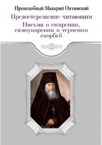 Преподобный Макарий Оптинский - Предостережение читающим. Письма о смирении, самоукорении и терпении скорбей