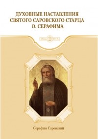 Серафим Саровский - Духовные наставления святого саровского старца о. Серафима