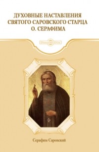 Серафим Саровский - Духовные наставления святого саровского старца о. Серафима